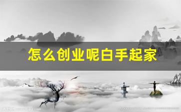 怎么创业呢白手起家 创业项目(如何创业白手起家选择)_https://www.erdeww.com_期货_第1张